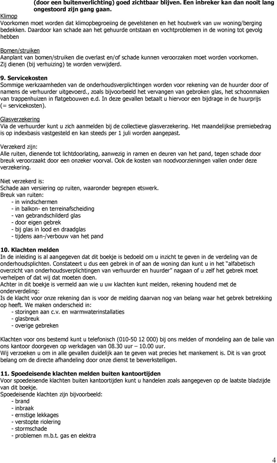 Daardoor kan schade aan het gehuurde ontstaan en vochtproblemen in de woning tot gevolg hebben Bomen/struiken Aanplant van bomen/struiken die overlast en/of schade kunnen veroorzaken moet worden