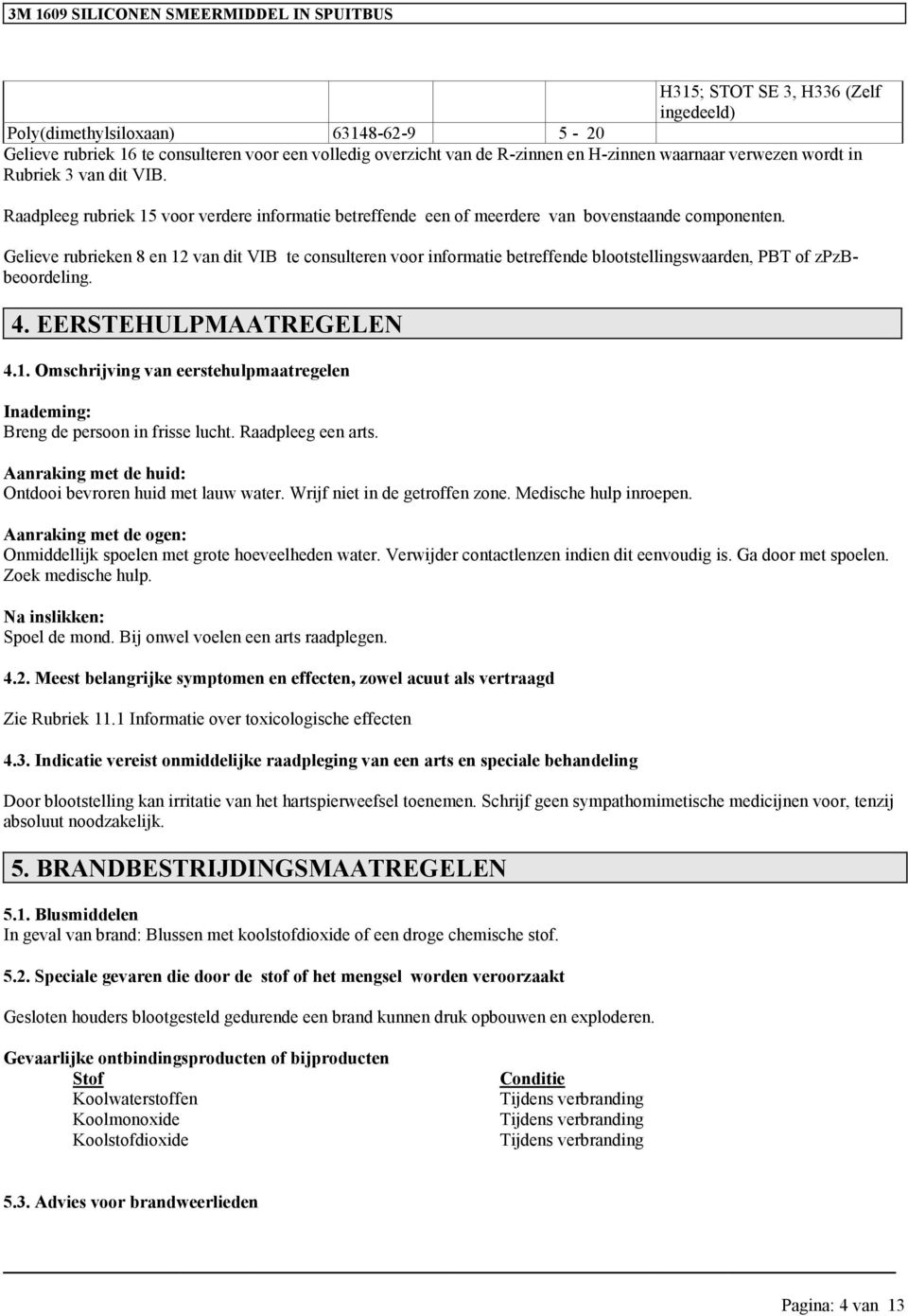 Gelieve rubrieken 8 en 12 van dit VIB te consulteren voor informatie betreffende blootstellinswaarden, PBT of zpzbbeoordelin. 4. EERSTEHULPMAATREGELEN 4.1. Omschrijvin van eerstehulpmaatreelen : Bren de persoon in frisse lucht.