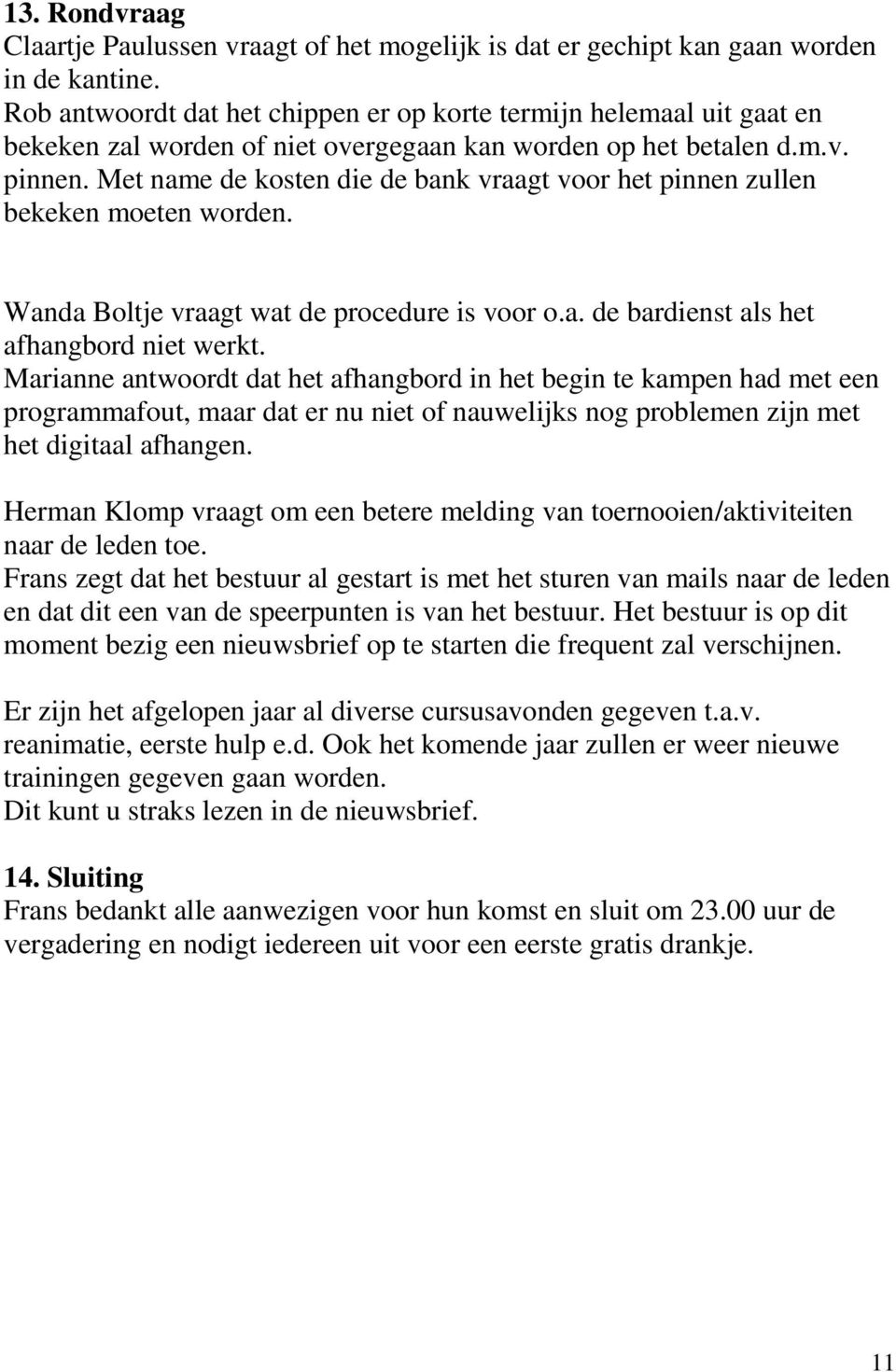 Met name de kosten die de bank vraagt voor het pinnen zullen bekeken moeten worden. Wanda Boltje vraagt wat de procedure is voor o.a. de bardienst als het afhangbord niet werkt.