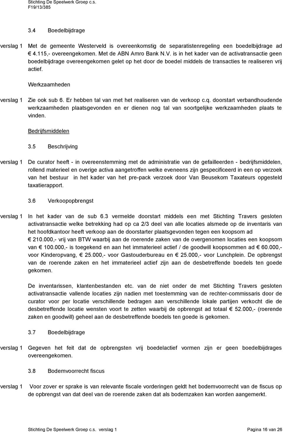 Er hebben tal van met het realiseren van de verkoop c.q. doorstart verbandhoudende werkzaamheden plaatsgevonden en er dienen nog tal van soortgelijke werkzaamheden plaats te vinden.