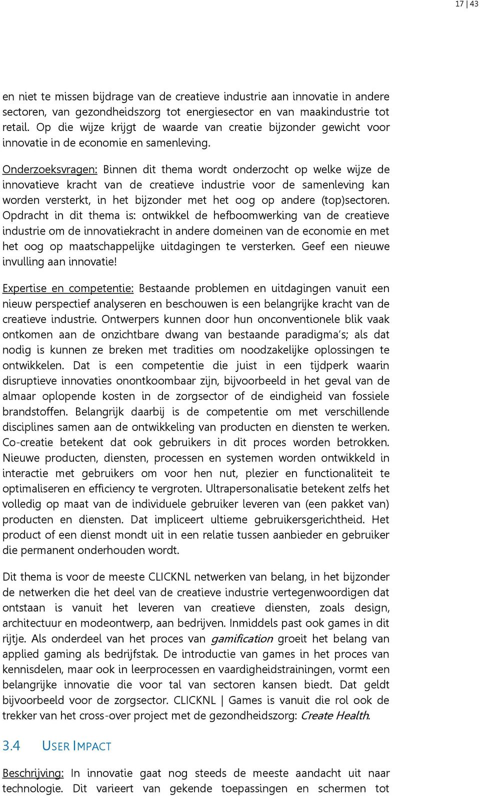 Onderzoeksvragen: Binnen dit thema wordt onderzocht op welke wijze de innovatieve kracht van de creatieve industrie voor de samenleving kan worden versterkt, in het bijzonder met het oog op andere