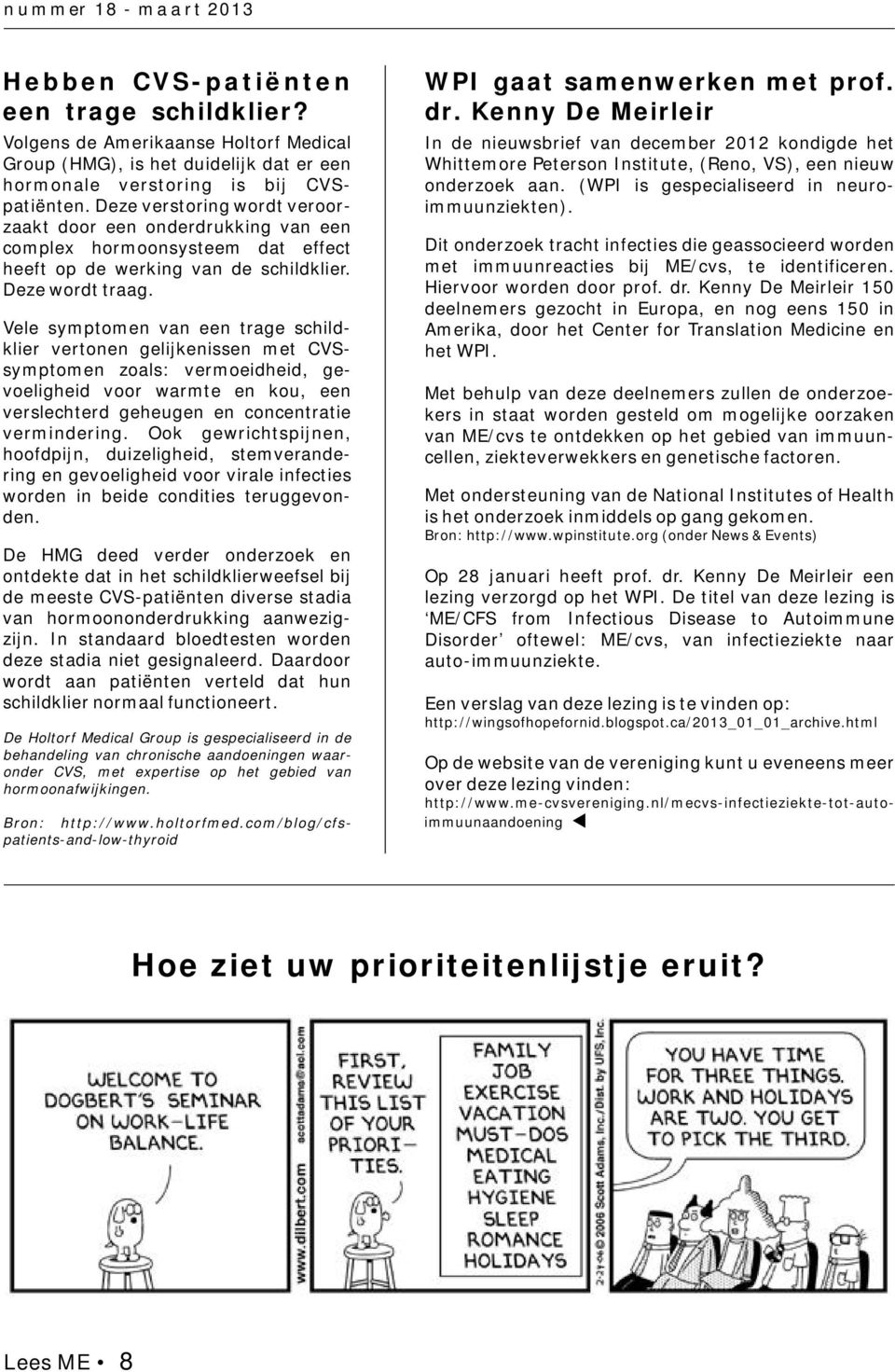 Vele symptomen van een trage schildklier vertonen gelijkenissen met CVSsymptomen zoals: vermoeidheid, gevoeligheid voor warmte en kou, een verslechterd geheugen en concentratie vermindering.