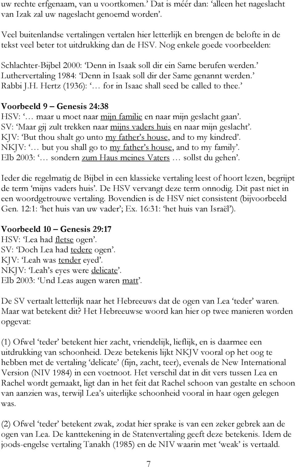 Nog enkele goede voorbeelden: Schlachter-Bijbel 2000: Denn in Isaak soll dir ein Same berufen werden. Luthervertaling 1984: Denn in Isaak soll dir der Same genannt werden. Rabbi J.H.