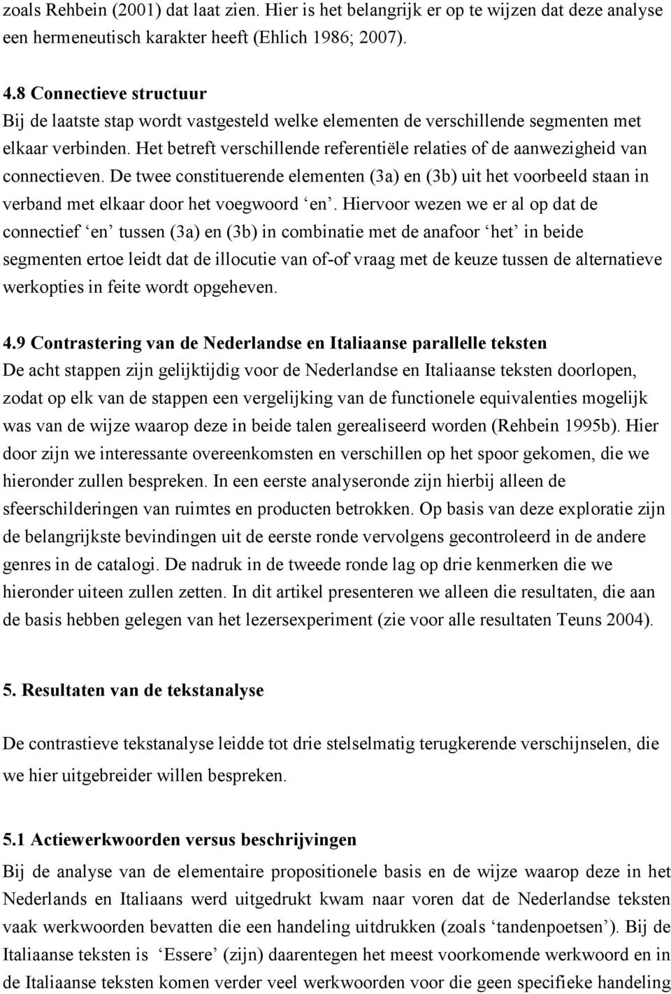 Het betreft verschillende referentiële relaties of de aanwezigheid van connectieven. De twee constituerende elementen (3a) en (3b) uit het voorbeeld staan in verband met elkaar door het voegwoord en.