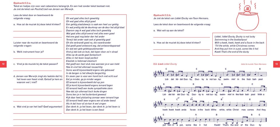 Vind je de muziek bij de tekst passen? d. Jeroen van Merwijk zingt als laatste dat hij het leven een feest vindt. Geloof je hem en waarom wel / niet? e. Wat vind je van het lied? Geef argumenten!