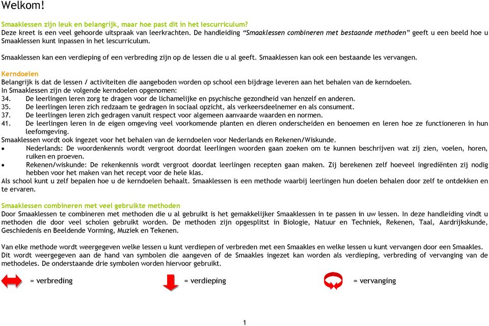 Kerndoelen Belangrijk is dat de lessen / activiteiten die aangeboden worden op school een bijdrage leveren aan het behalen van de kerndoelen. In sen zijn de volgende kerndoelen opgenomen: 34.