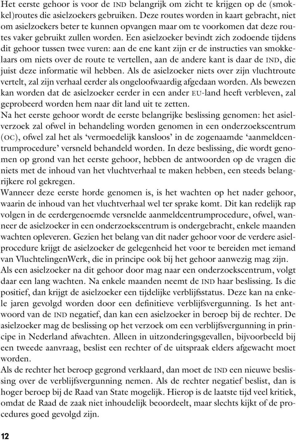 Een asielzoeker bevindt zich zodoende tijdens dit gehoor tussen twee vuren: aan de ene kant zijn er de instructies van smokkelaars om niets over de route te vertellen, aan de andere kant is daar de