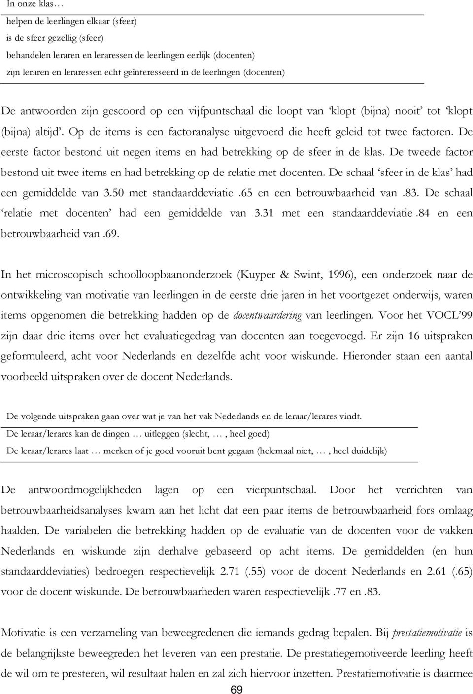 Op de items is een factoranalyse uitgevoerd die heeft geleid tot twee factoren. De eerste factor bestond uit negen items en had betrekking op de sfeer in de klas.