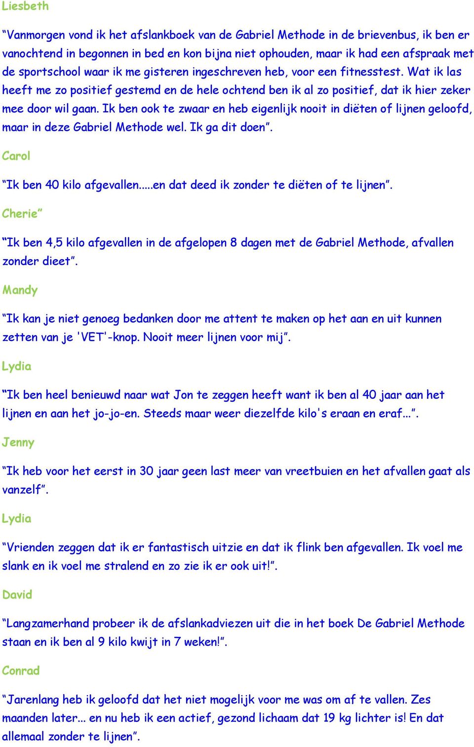 Ik ben ook te zwaar en heb eigenlijk nooit in diëten of lijnen geloofd, maar in deze Gabriel Methode wel. Ik ga dit doen. Carol Ik ben 40 kilo afgevallen...en dat deed ik zonder te diëten of te lijnen.