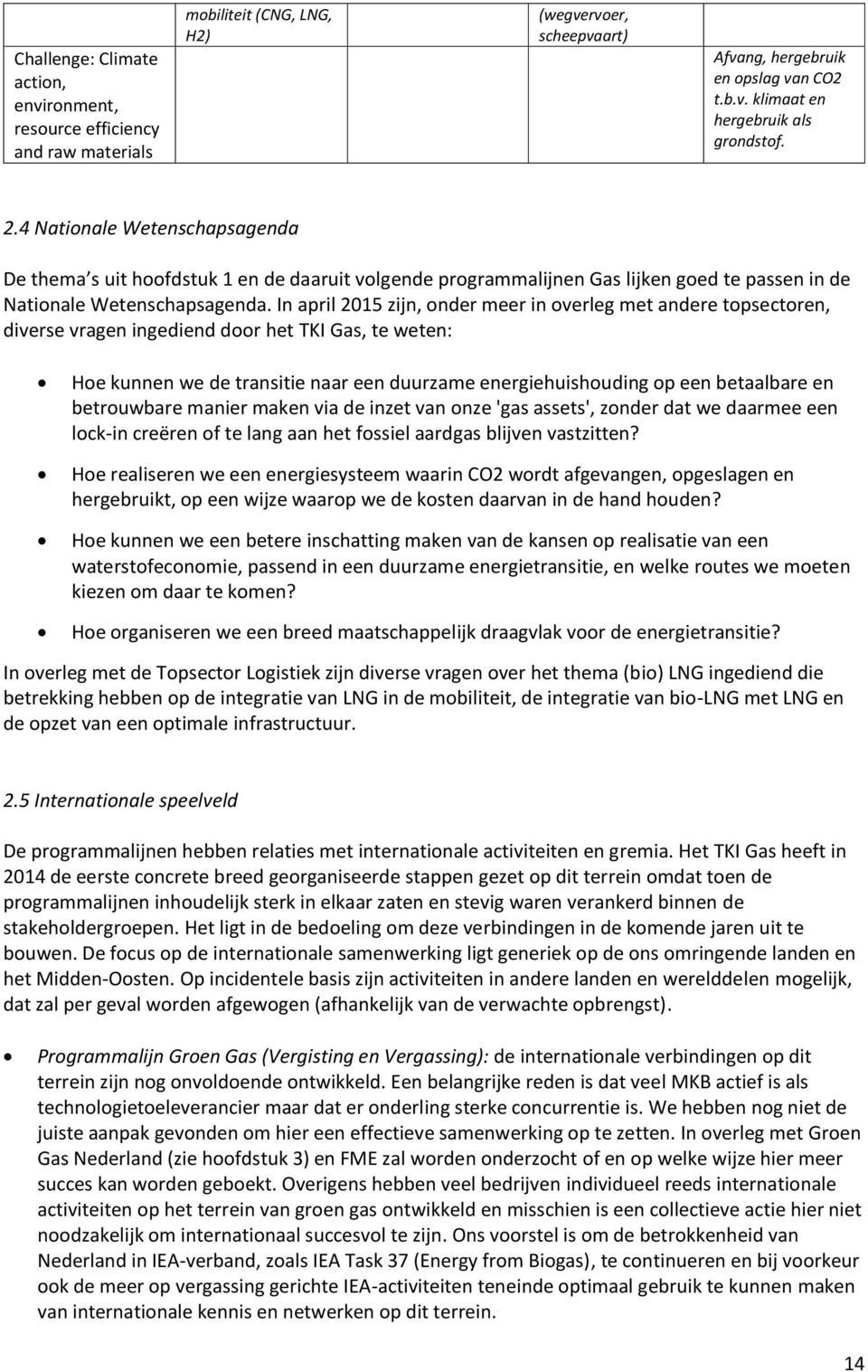 In april 2015 zijn, onder meer in overleg met andere topsectoren, diverse vragen ingediend door het TKI Gas, te weten: Hoe kunnen we de transitie naar een duurzame energiehuishouding op een