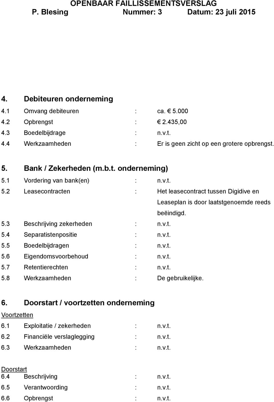 v.t. 5.5 Boedelbijdragen : n.v.t. 5.6 Eigendomsvoorbehoud : n.v.t. 5.7 Retentierechten : n.v.t. 5.8 Werkzaamheden : De gebruikelijke. 6. Doorstart / voortzetten onderneming Voortzetten 6.