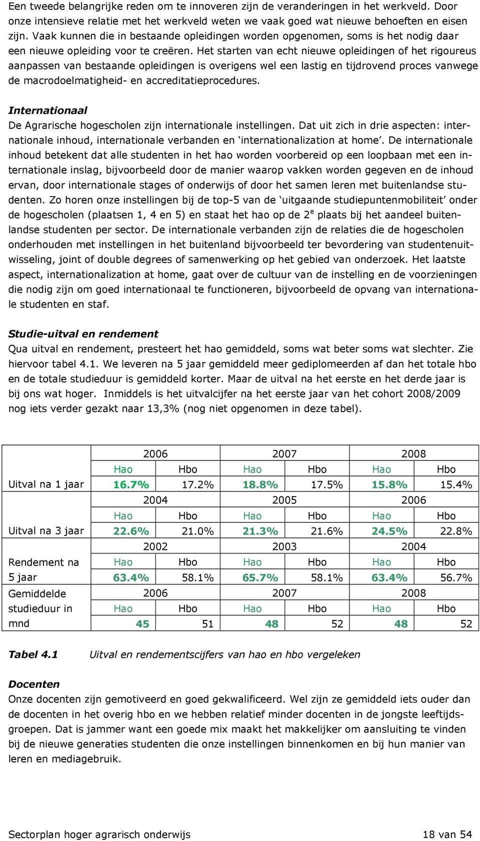 Het starten van echt nieuwe opleidingen of het rigoureus aanpassen van bestaande opleidingen is overigens wel een lastig en tijdrovend proces vanwege de macrodoelmatigheid- en accreditatieprocedures.