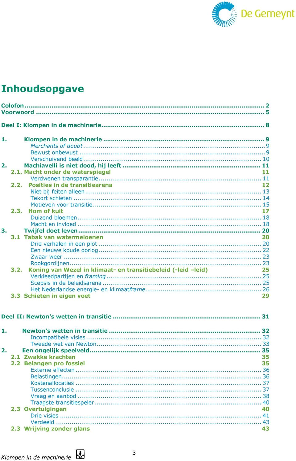 Twijfel doet leven... 20 3.1 Tabak van watermeloenen 20 Drie verhalen in een plot... 20 Een nieuwe koude oorlog... 22 Zwaar weer... 23 Rookgordijnen... 23 3.2. Koning van Wezel in klimaat- en transitiebeleid (-leid leid) 25 Verkleedpartijen en framing.