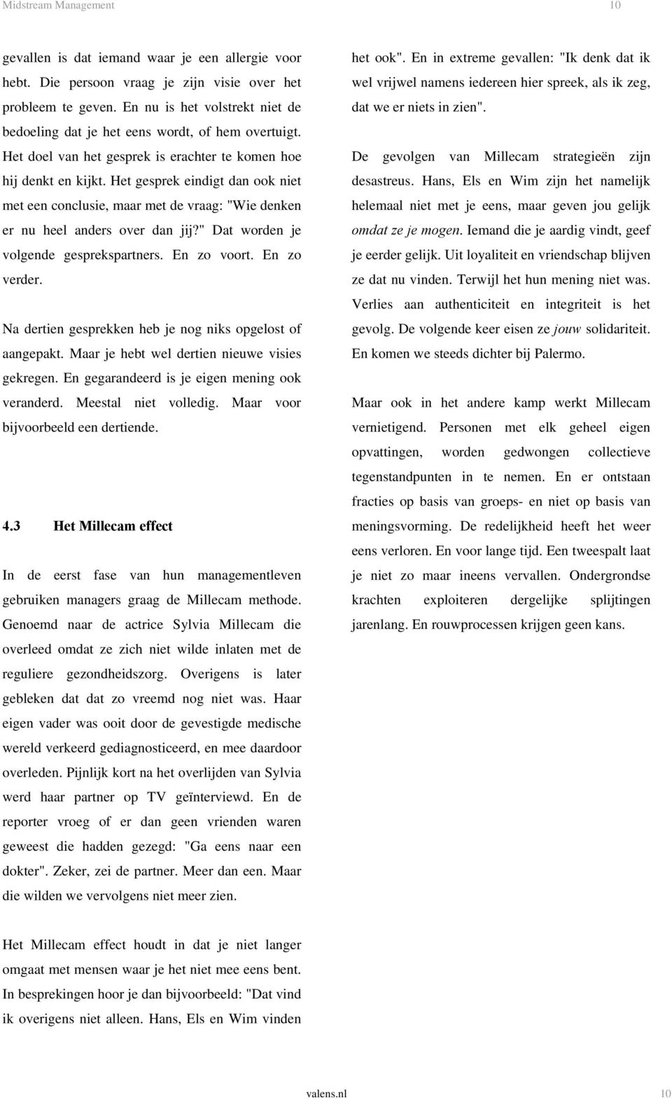 Het gesprek eindigt dan ook niet met een conclusie, maar met de vraag: "Wie denken er nu heel anders over dan jij?" Dat worden je volgende gesprekspartners. En zo voort. En zo verder.