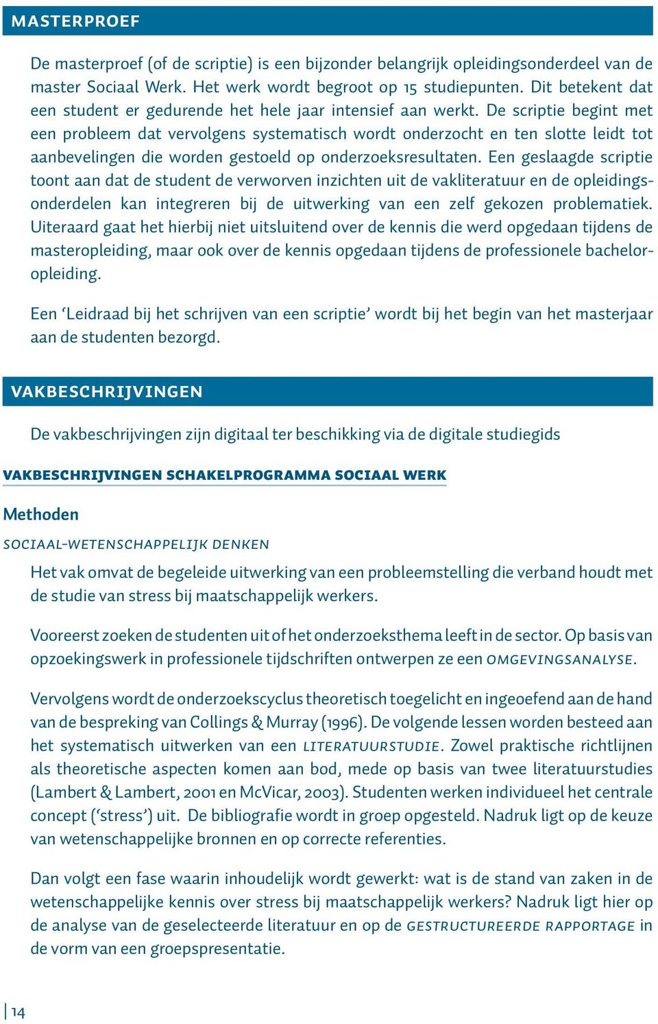 De scriptie begint met een probleem dat vervolgens systematisch wordt onderzocht en ten slotte leidt tot aanbevelingen die worden gestoeld op onderzoeksresultaten.