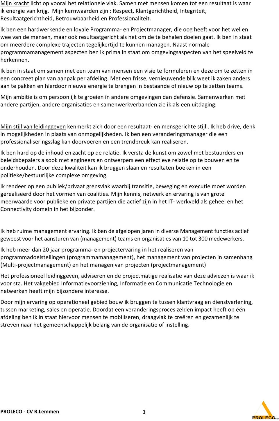 Ik ben een hardwerkende en loyale Programma- en Projectmanager, die oog heeft voor het wel en wee van de mensen, maar ook resultaatgericht als het om de te behalen doelen gaat.