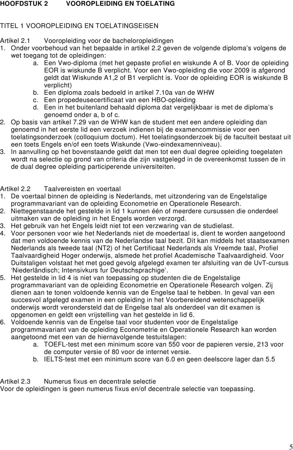 Voor een Vwo-opleiding die voor 2009 is afgerond geldt dat Wiskunde A1,2 of B1 verplicht is. Voor de opleiding EOR is wiskunde B verplicht) b. Een diploma zoals bedoeld in artikel 7.10a van de WHW c.