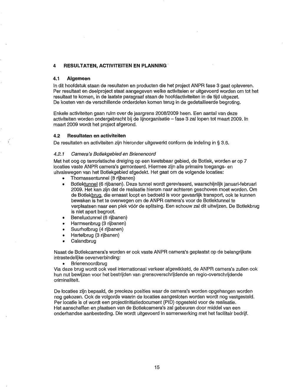 De kosten van de vershillende onderdelen komen terug in de gedetailleerde begroting. Enkele ativiteiten gaan ruim over de jaargrens 2008/2009 heen.