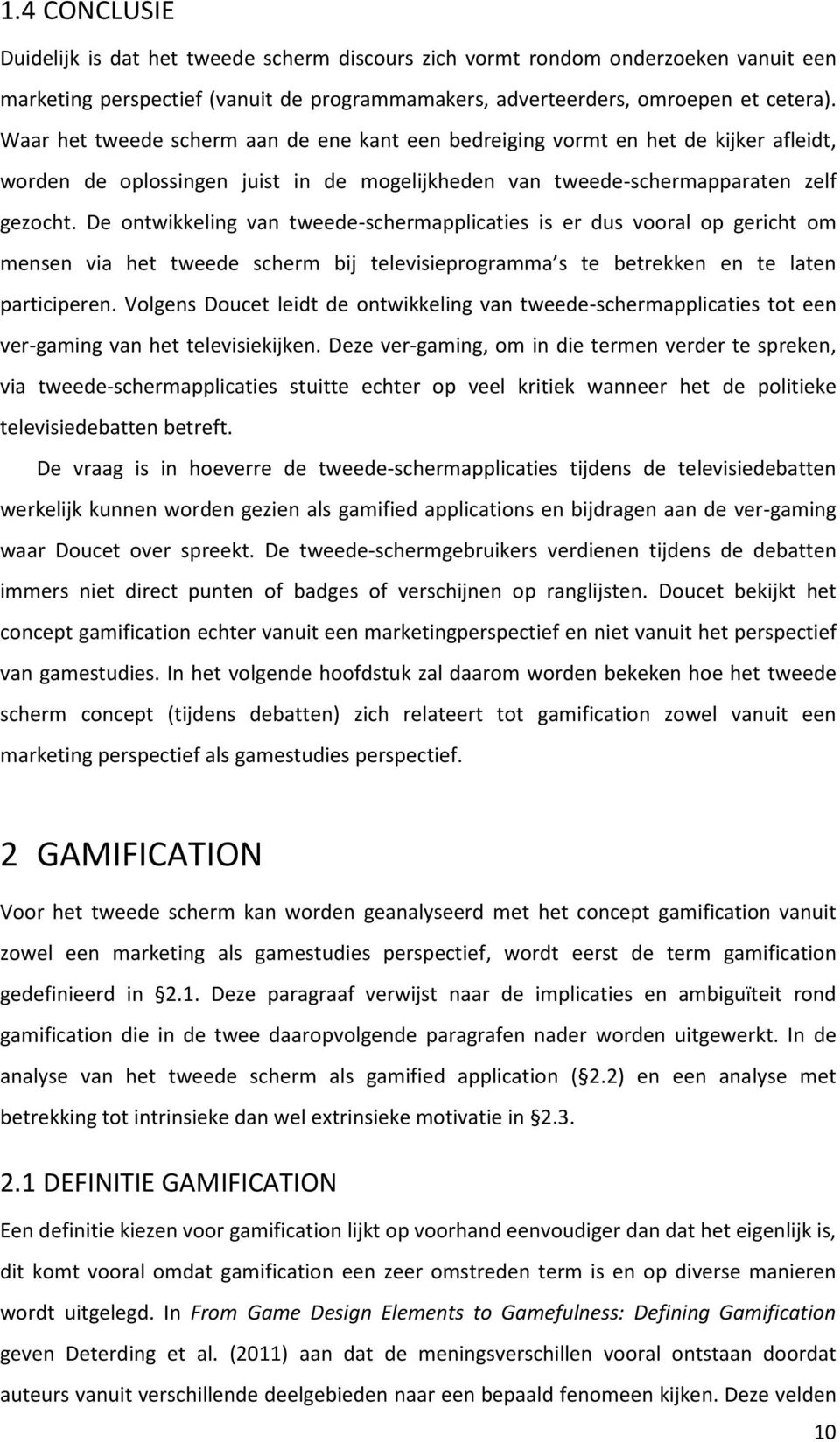 De ontwikkeling van tweede-schermapplicaties is er dus vooral op gericht om mensen via het tweede scherm bij televisieprogramma s te betrekken en te laten participeren.