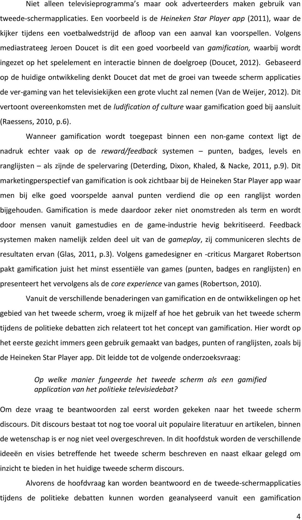 Volgens mediastrateeg Jeroen Doucet is dit een goed voorbeeld van gamification, waarbij wordt ingezet op het spelelement en interactie binnen de doelgroep (Doucet, 2012).