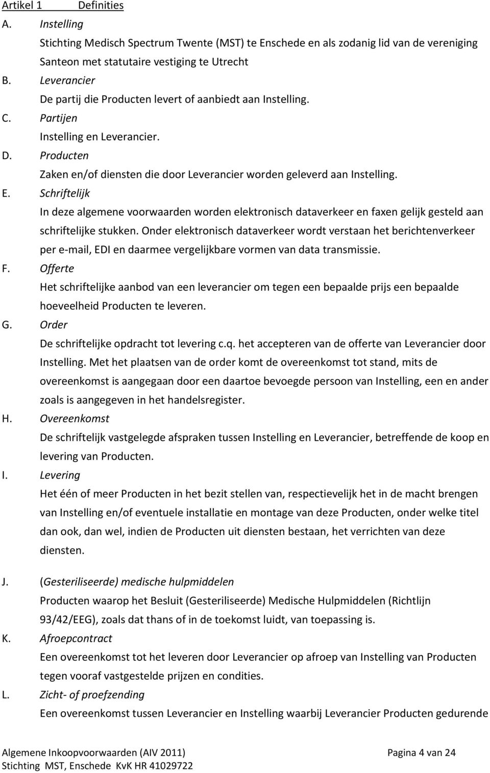 Schriftelijk In deze algemene voorwaarden worden elektronisch dataverkeer en faxen gelijk gesteld aan schriftelijke stukken.