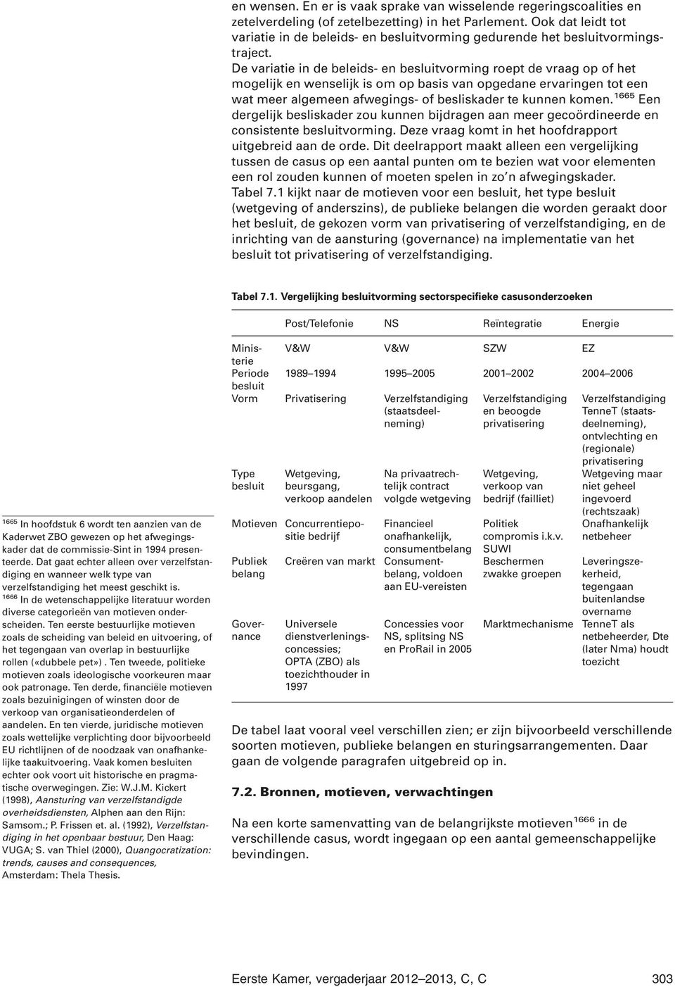 De variatie in de beleids- en besluitvorming roept de vraag op of het mogelijk en wenselijk is om op basis van opgedane ervaringen tot een wat meer algemeen afwegings- of besliskader te kunnen komen.