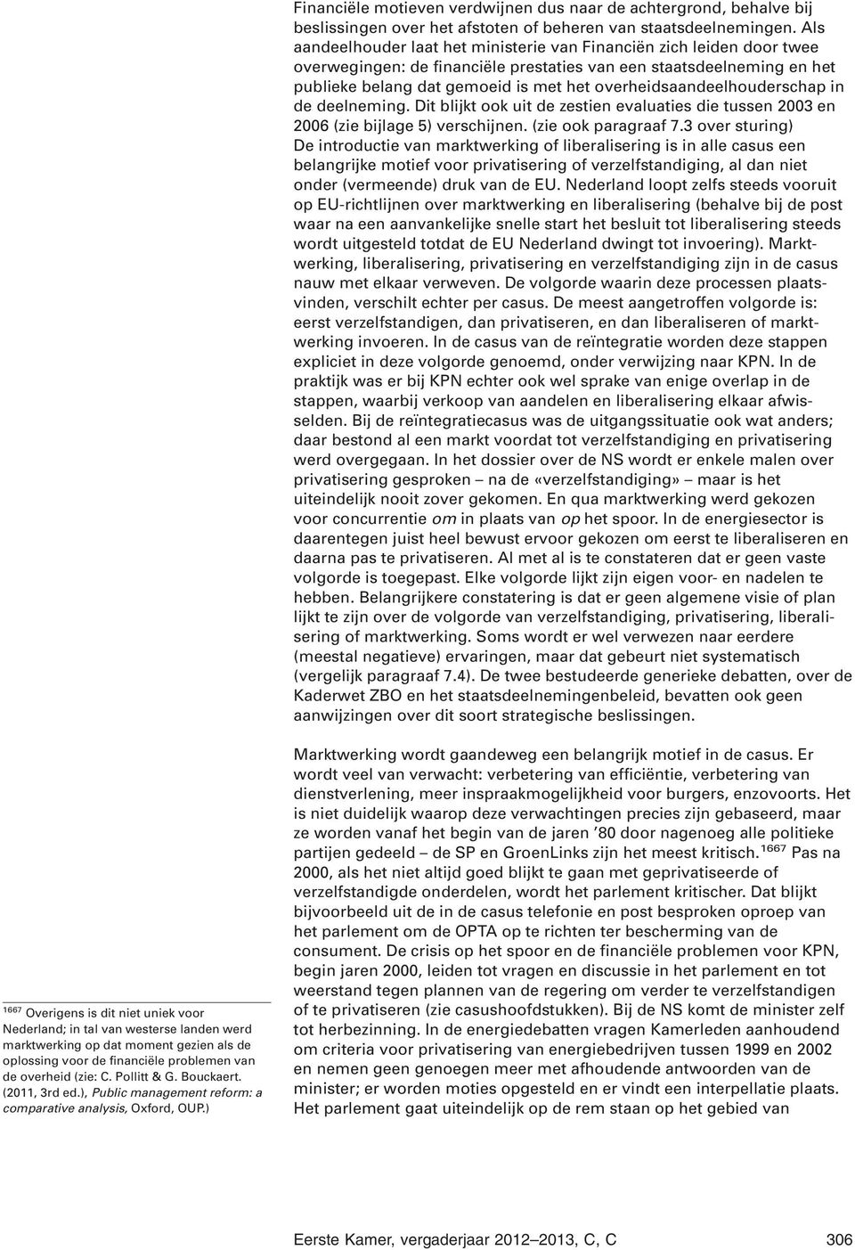 overheidsaandeelhouderschap in de deelneming. Dit blijkt ook uit de zestien evaluaties die tussen 2003 en 2006 (zie bijlage 5) verschijnen. (zie ook paragraaf 7.