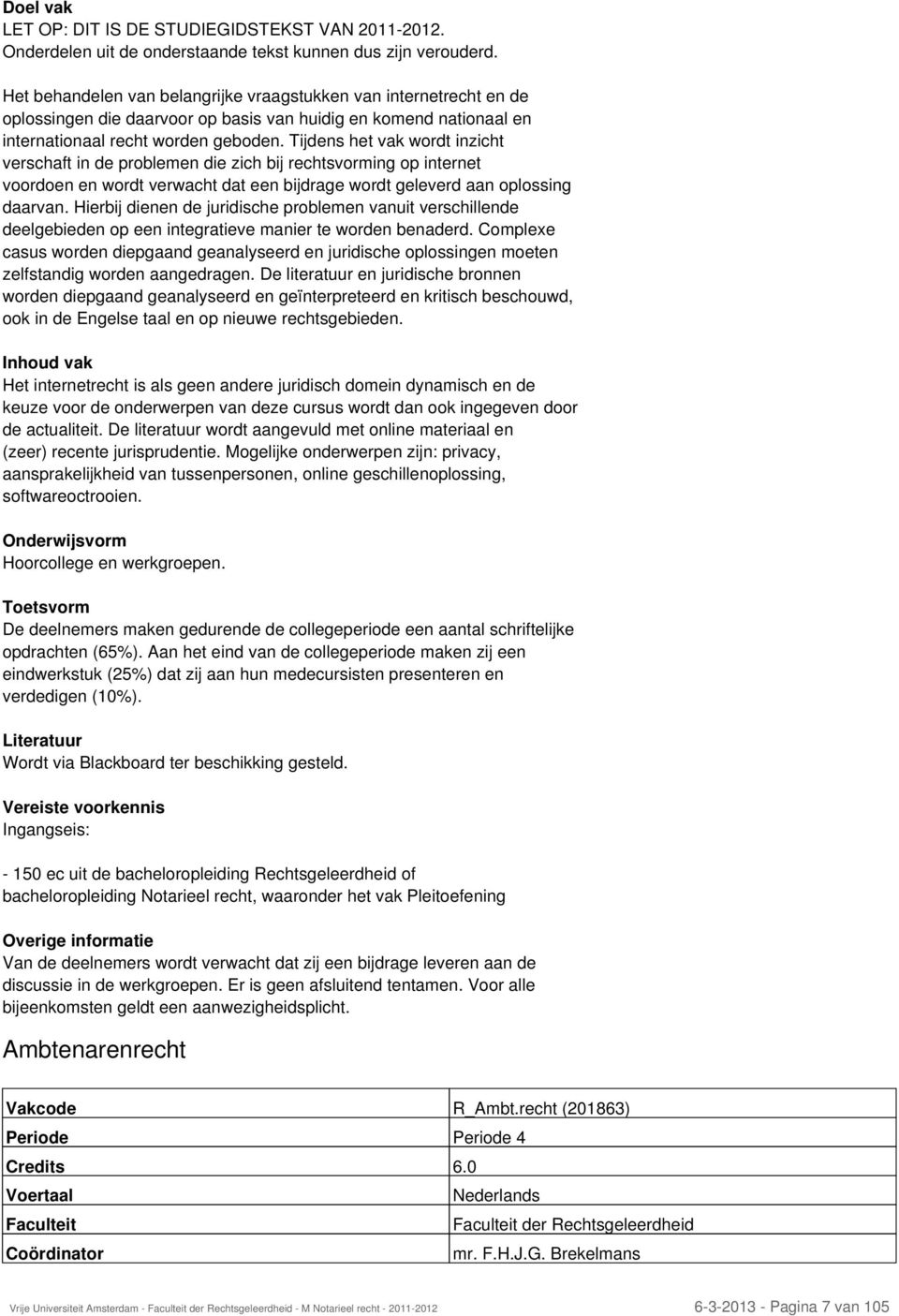 Tijdens het vak wordt inzicht verschaft in de problemen die zich bij rechtsvorming op internet voordoen en wordt verwacht dat een bijdrage wordt geleverd aan oplossing daarvan.