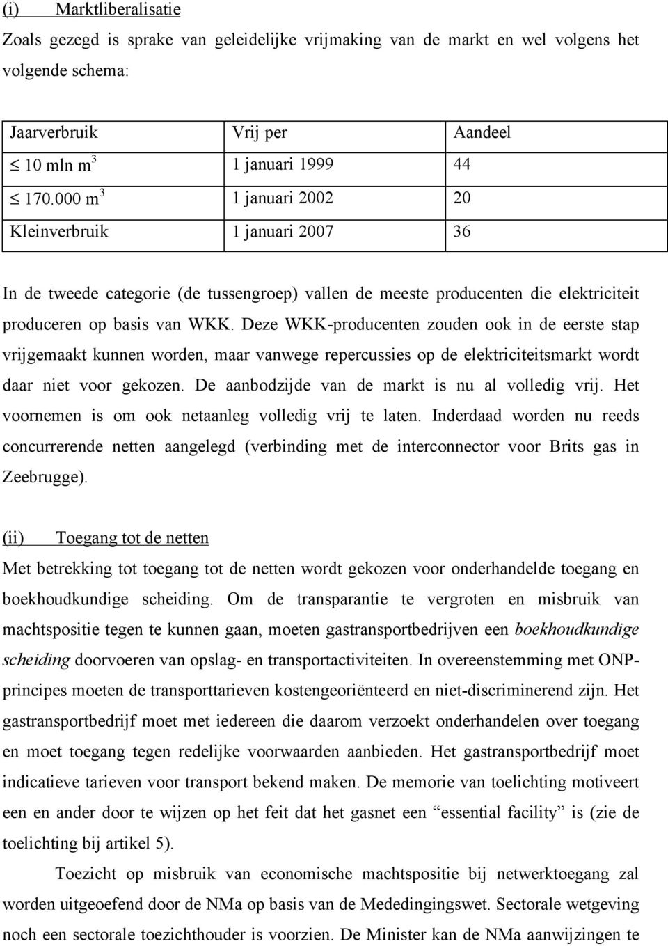 Deze WKK-producenten zouden ook in de eerste stap vrijgemaakt kunnen worden, maar vanwege repercussies op de elektriciteitsmarkt wordt daar niet voor gekozen.