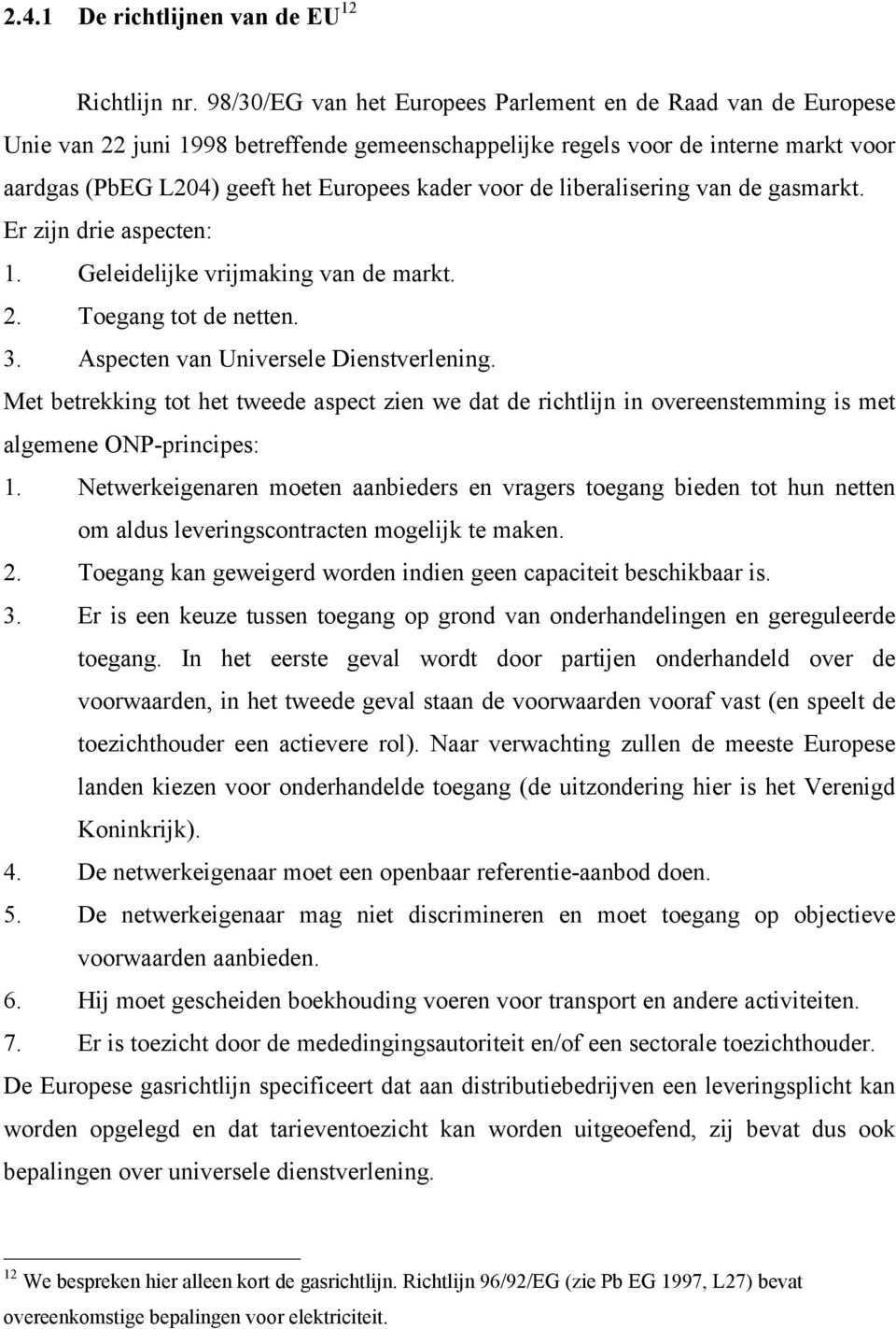 de liberalisering van de gasmarkt. Er zijn drie aspecten: 1. Geleidelijke vrijmaking van de markt. 2. Toegang tot de netten. 3. Aspecten van Universele Dienstverlening.