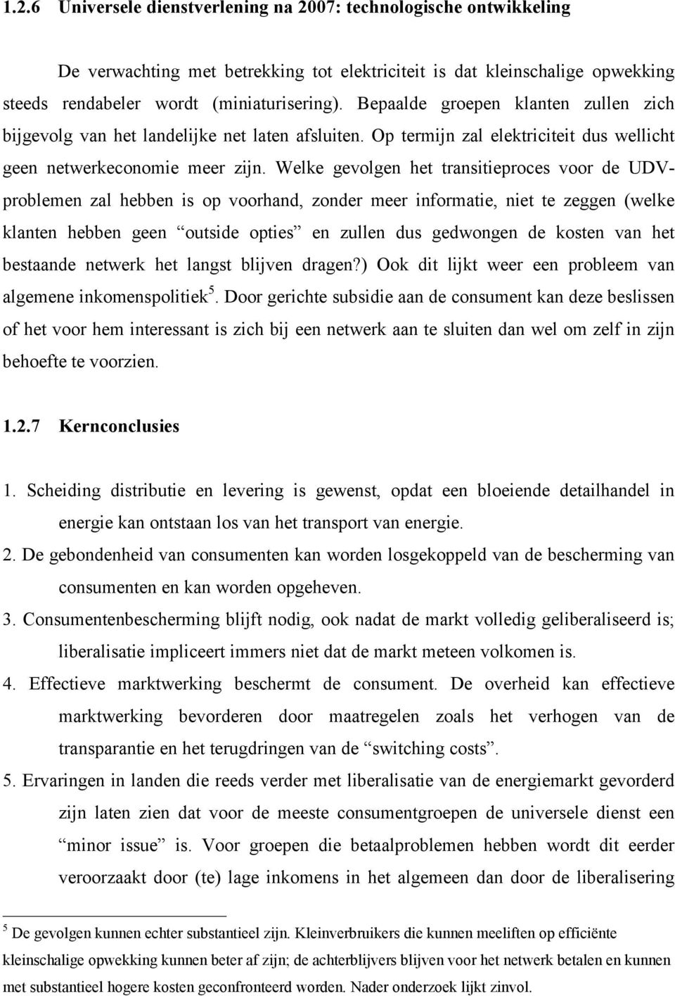 Welke gevolgen het transitieproces voor de UDVproblemen zal hebben is op voorhand, zonder meer informatie, niet te zeggen (welke klanten hebben geen outside opties en zullen dus gedwongen de kosten