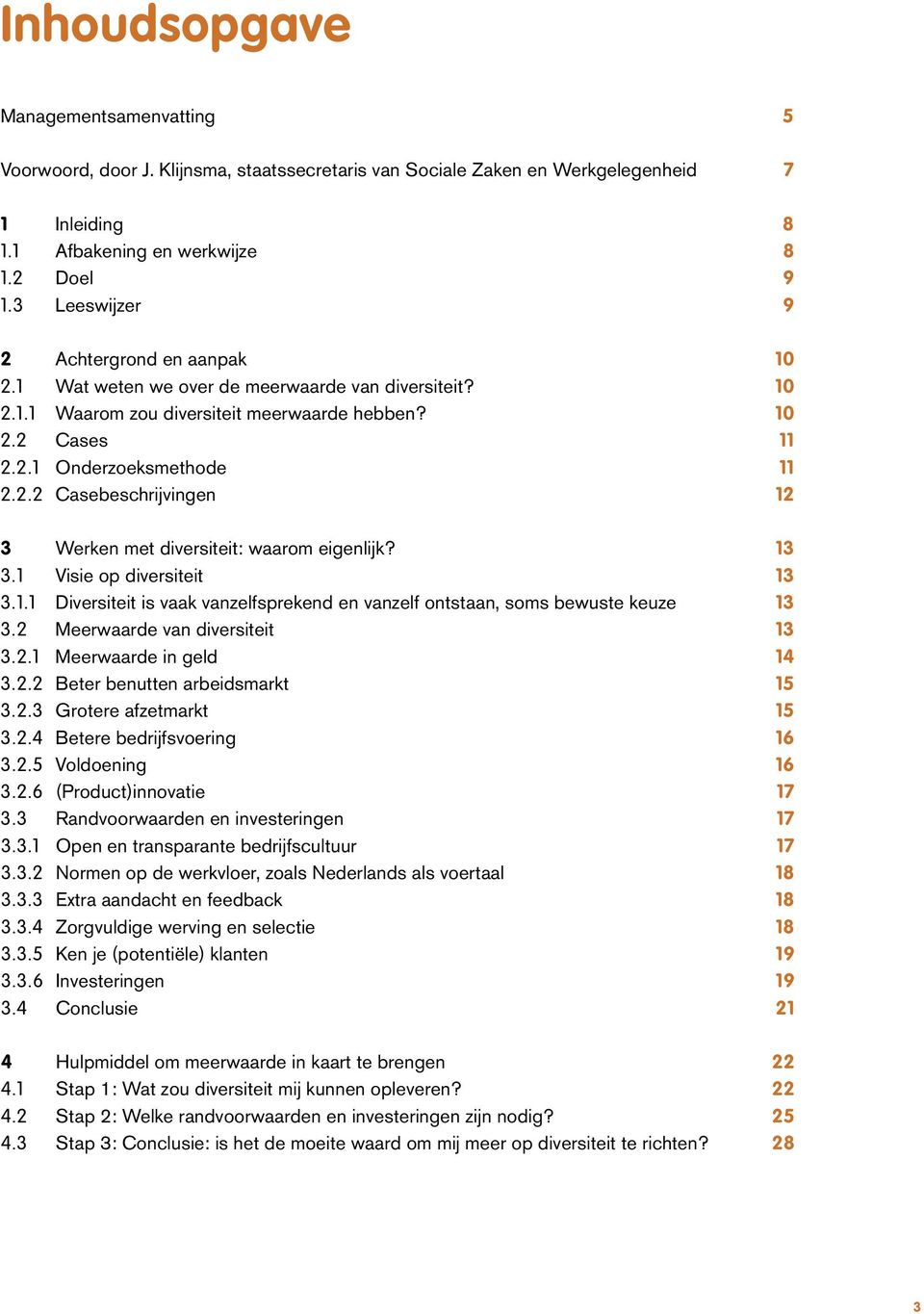 13 3.1 Visie op diversiteit 13 3.1.1 Diversiteit is vaak vanzelfsprekend en vanzelf ontstaan, soms bewuste keuze 13 3.2 Meerwaarde van diversiteit 13 3.2.1 Meerwaarde in geld 14 3.2.2 Beter benutten arbeidsmarkt 15 3.