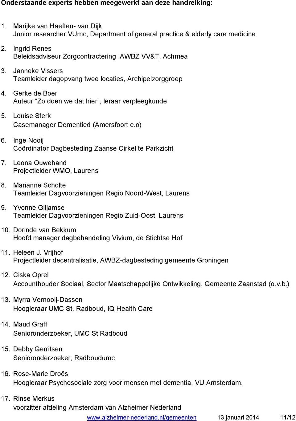 Gerke de Boer Auteur Zo doen we dat hier, leraar verpleegkunde 5. Louise Sterk Casemanager Dementied (Amersfoort e.o) 6. Inge Nooij Coördinator Dagbesteding Zaanse Cirkel te Parkzicht 7.