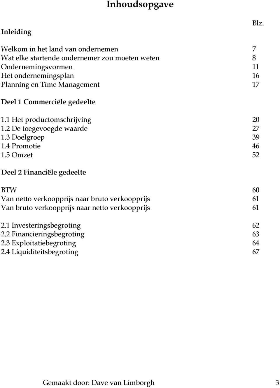 Management 17 Deel 1 Commerciële gedeelte 1.1 Het productomschrijving 20 1.2 De toegevoegde waarde 27 1.3 Doelgroep 39 1.4 Promotie 46 1.