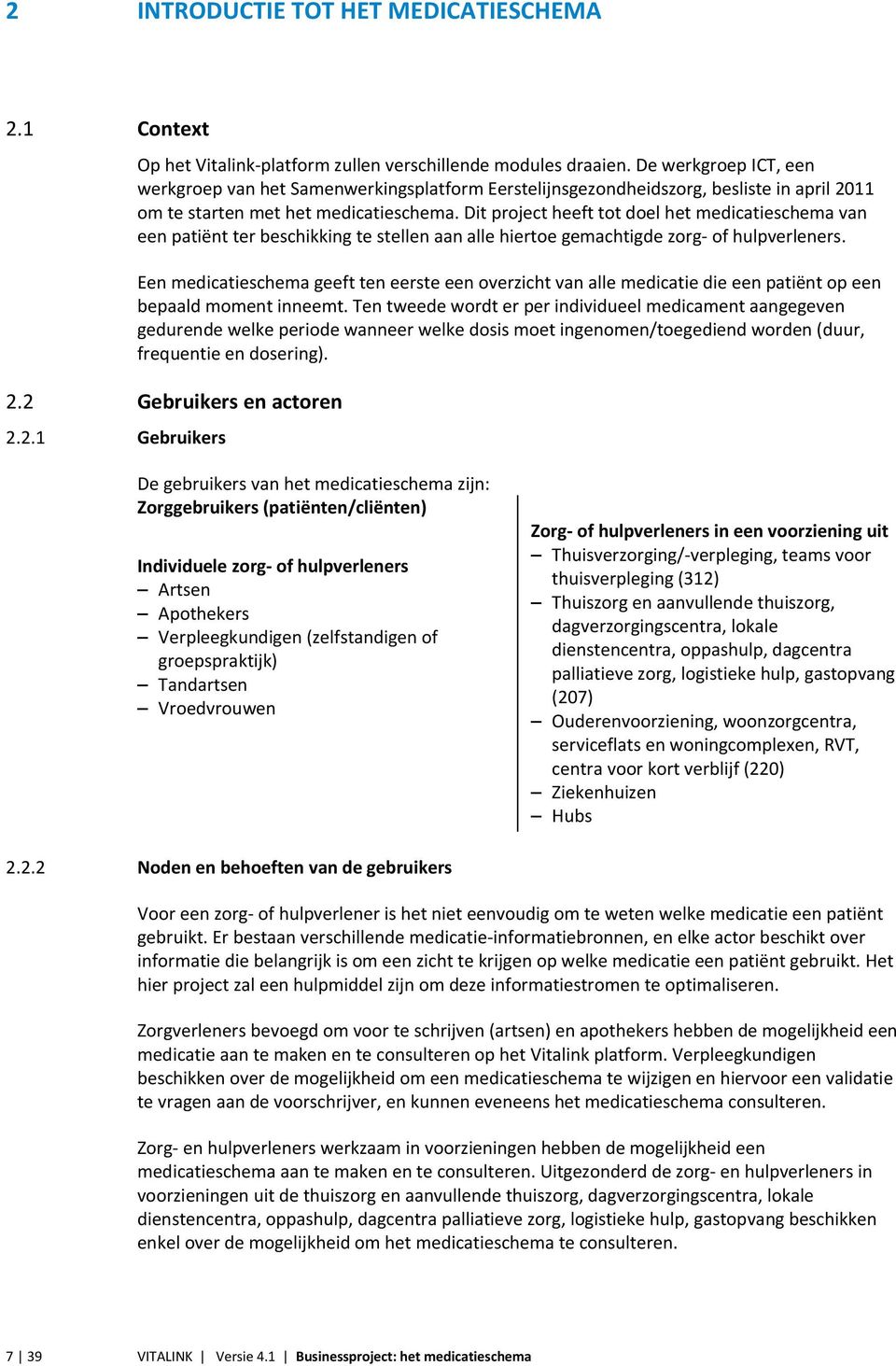 Dit project heeft tot doel het medicatieschema van een patiënt ter beschikking te stellen aan alle hiertoe gemachtigde zorg- of hulpverleners.