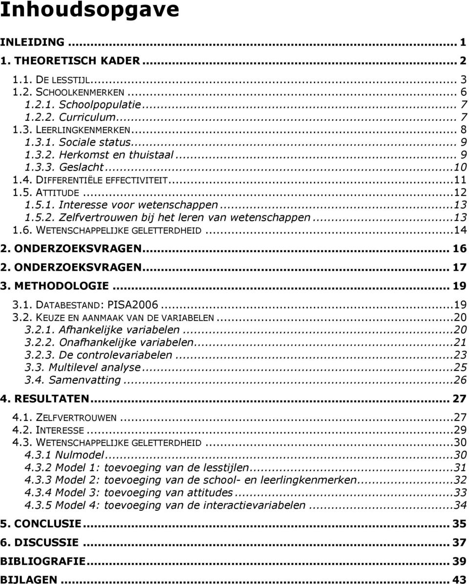 ..13 1.6. WETENSCHAPPELIJKE GELETTERDHEID...14 2. ONDERZOEKSVRAGEN... 16 2. ONDERZOEKSVRAGEN... 17 3. METHODOLOGIE... 19 3.1. DATABESTAND: PISA2006...19 3.2. KEUZE EN AANMAAK VAN DE VARIABELEN...20 3.