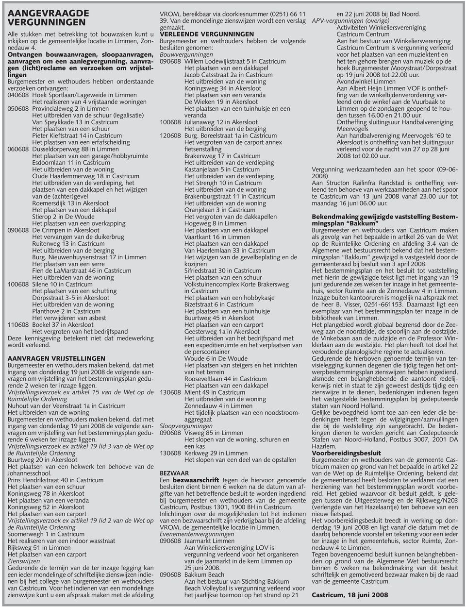 040608 Hoek Sportlaan/Lageweide in Limmen Het realiseren van 4 vrijstaande woningen 050608 Provincialeweg 2 in Limmen Het uitbreiden van de schuur (legalisatie) Van Speykkade 13 in Castricum Het