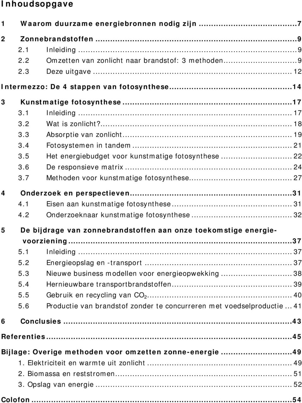 5 Het energiebudget voor kunstmatige fotosynthese... 22 3.6 De responsieve matrix... 24 3.7 Methoden voor kunstmatige fotosynthese... 27 4 Onderzoek en perspectieven...31 4.