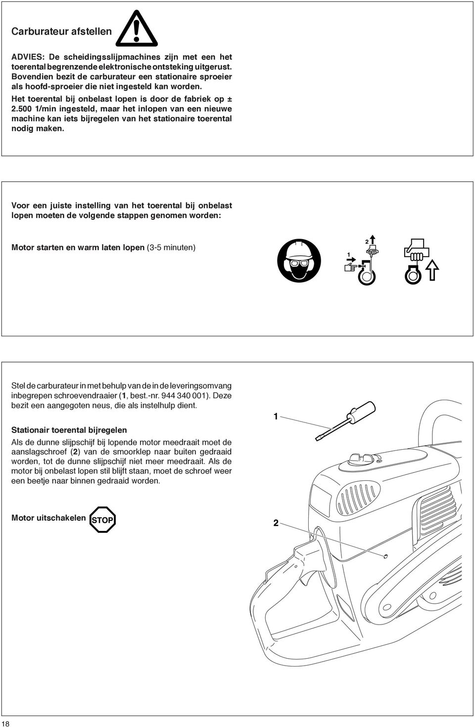 500 1/min ingesteld, maar het inlopen van een nieuwe machine kan iets bijregelen van het stationaire toerental nodig maken.