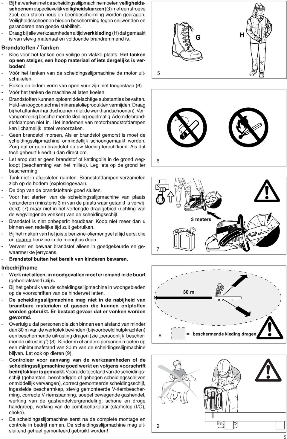 - Draag bij alle werkzaamheden altijd werkkleding (H) dat gemaakt is van stevig materiaal en voldoende brandremmend is. Brandstoffen / Tanken - Kies voor het tanken een veilige en vlakke plaats.