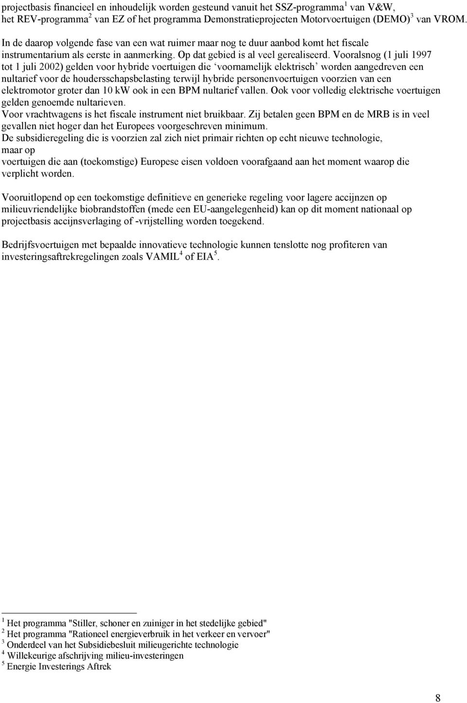 Vooralsnog (1 juli 1997 tot 1 juli 2002) gelden voor hybride voertuigen die voornamelijk elektrisch worden aangedreven een nultarief voor de houdersschapsbelasting terwijl hybride personenvoertuigen