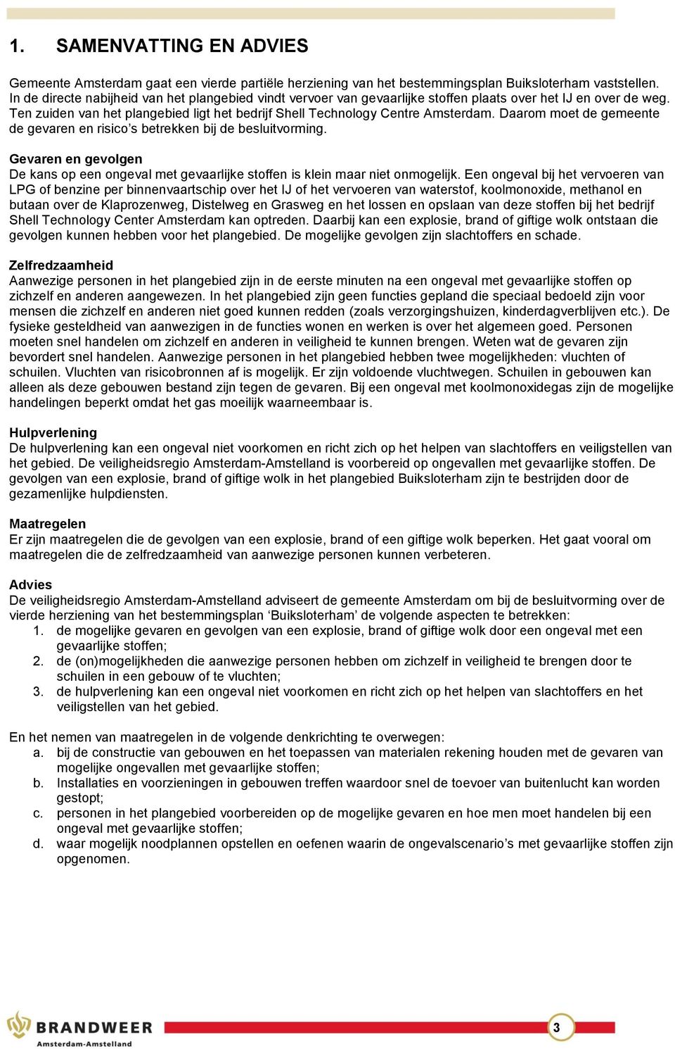 Daarom moet de gemeente de gevaren en risico s betrekken bij de besluitvorming. Gevaren en gevolgen De kans op een ongeval met gevaarlijke stoffen is klein maar niet onmogelijk.