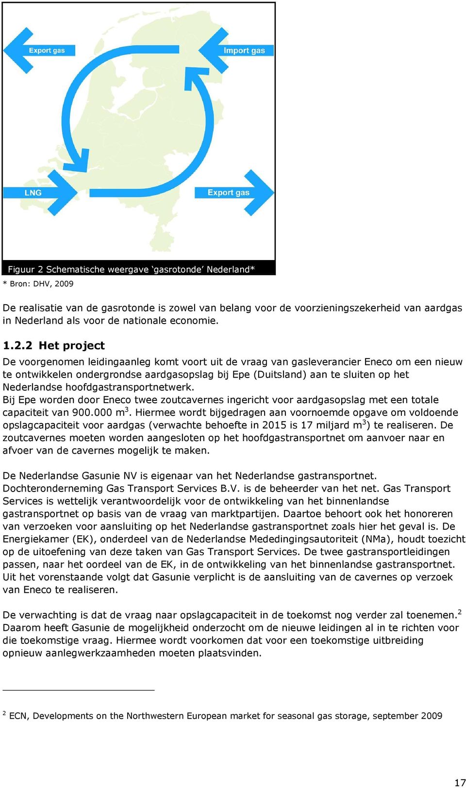 2 Het project De voorgenomen leidingaanleg komt voort uit de vraag van gasleverancier Eneco om een nieuw te ontwikkelen ondergrondse aardgasopslag bij Epe (Duitsland) aan te sluiten op het