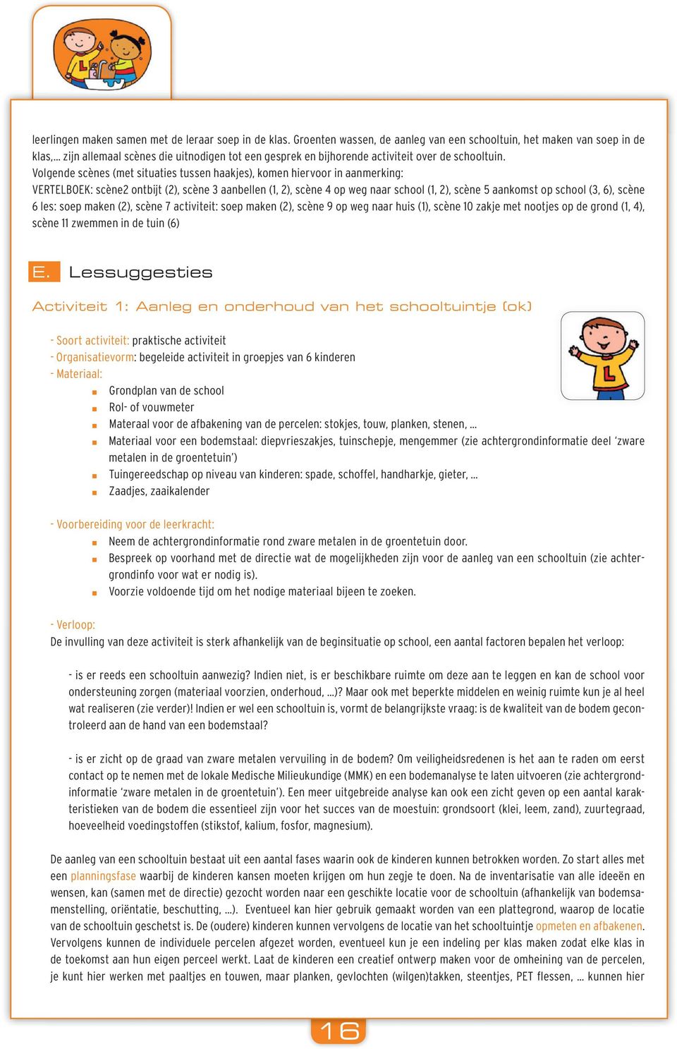 Volgende scènes (met situaties tussen haakjes), komen hiervoor in aanmerking: VERTELBOEK: scène2 ontbijt (2), scène 3 aanbellen (1, 2), scène 4 op weg naar school (1, 2), scène 5 aankomst op school