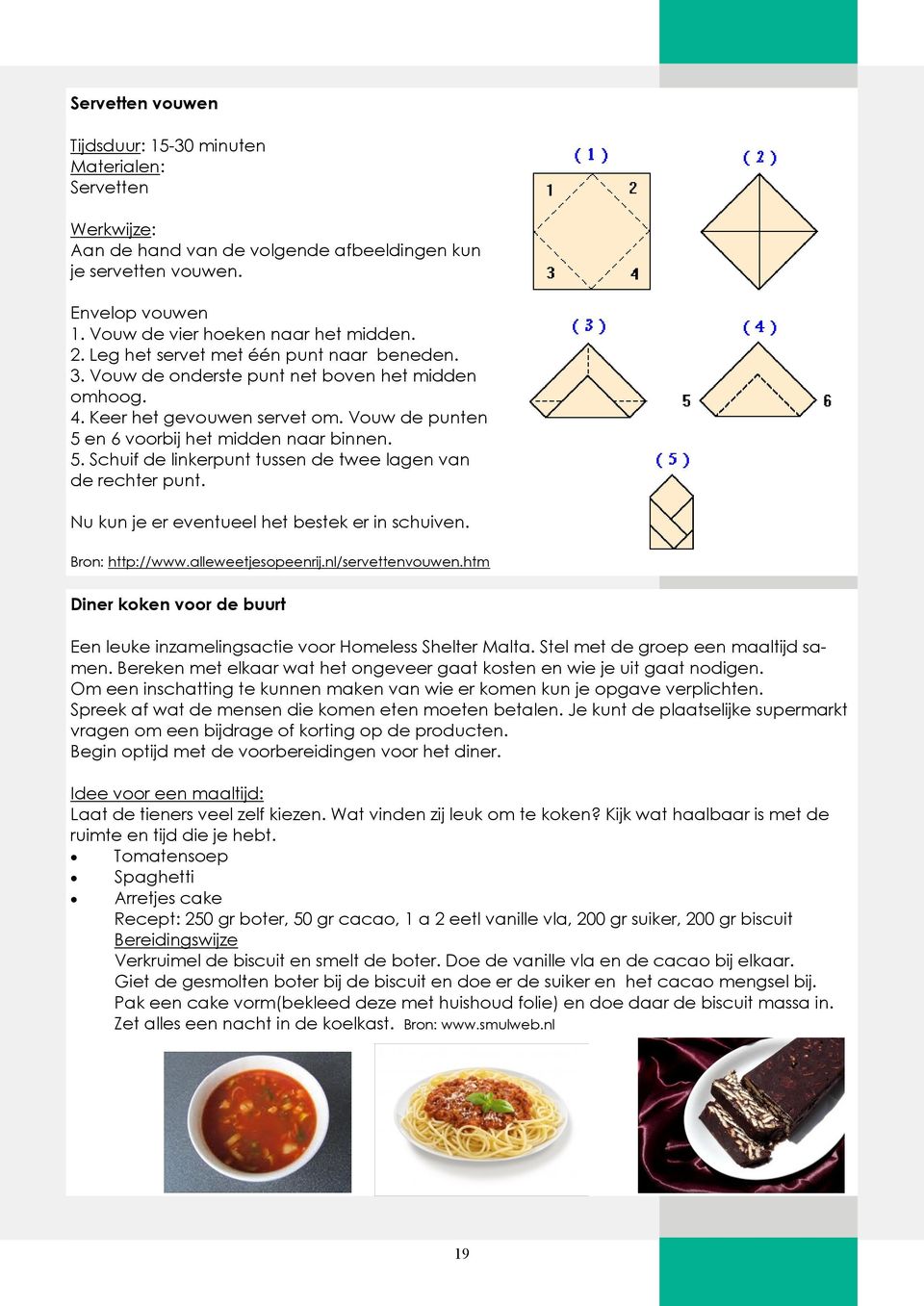 en 6 voorbij het midden naar binnen. 5. Schuif de linkerpunt tussen de twee lagen van de rechter punt. Nu kun je er eventueel het bestek er in schuiven. Bron: http://www.alleweetjesopeenrij.