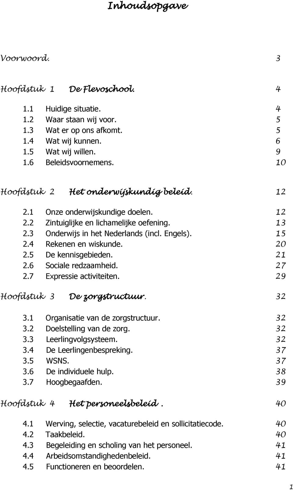 15 2.4 Rekenen en wiskunde. 20 2.5 De kennisgebieden. 21 2.6 Sociale redzaamheid. 27 2.7 Expressie activiteiten. 29 Hoofdstuk 3 De zorgstructuur. 32 3.1 Organisatie van de zorgstructuur. 32 3.2 Doelstelling van de zorg.