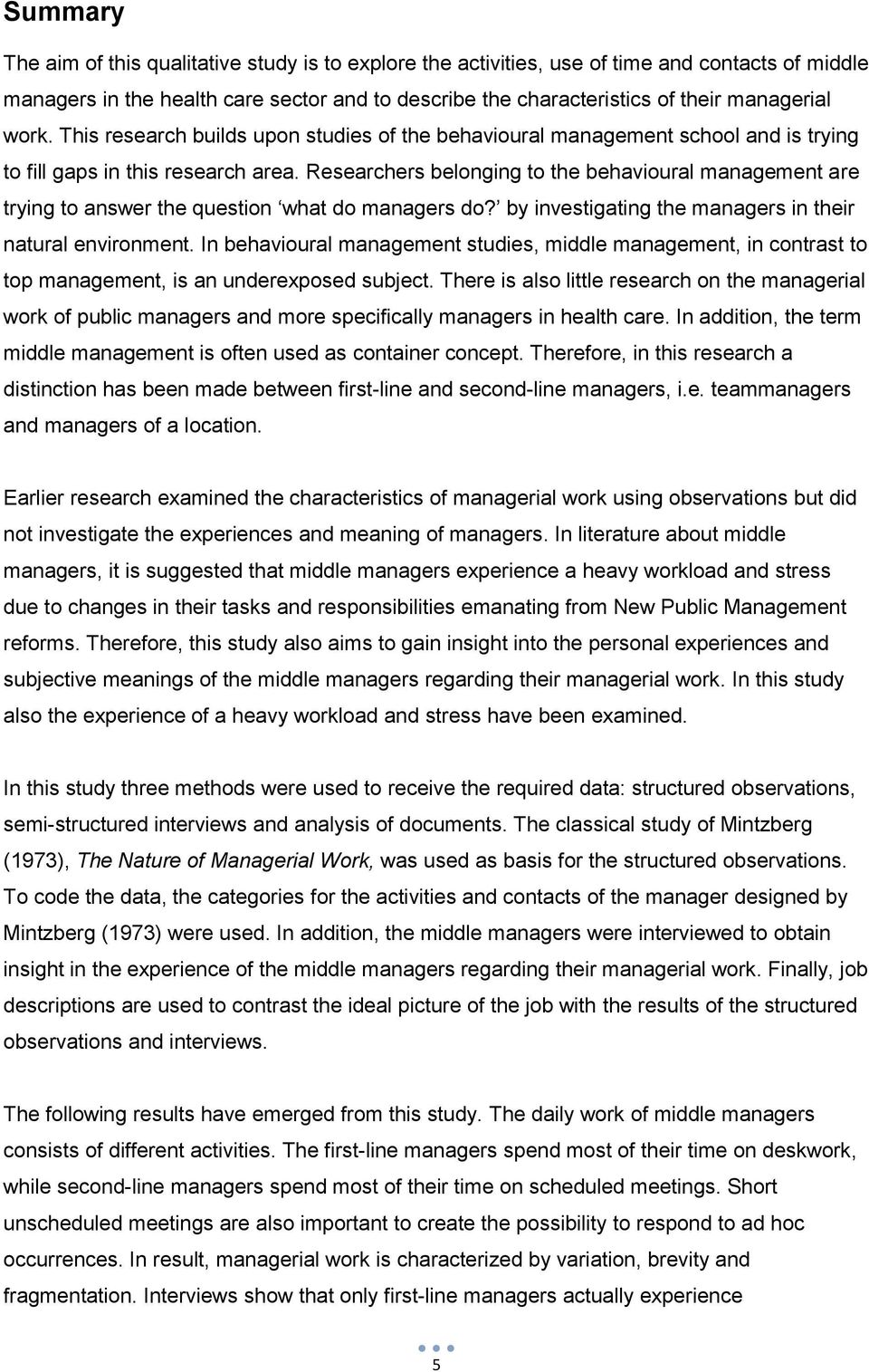 Researchers belonging to the behavioural management are trying to answer the question what do managers do? by investigating the managers in their natural environment.
