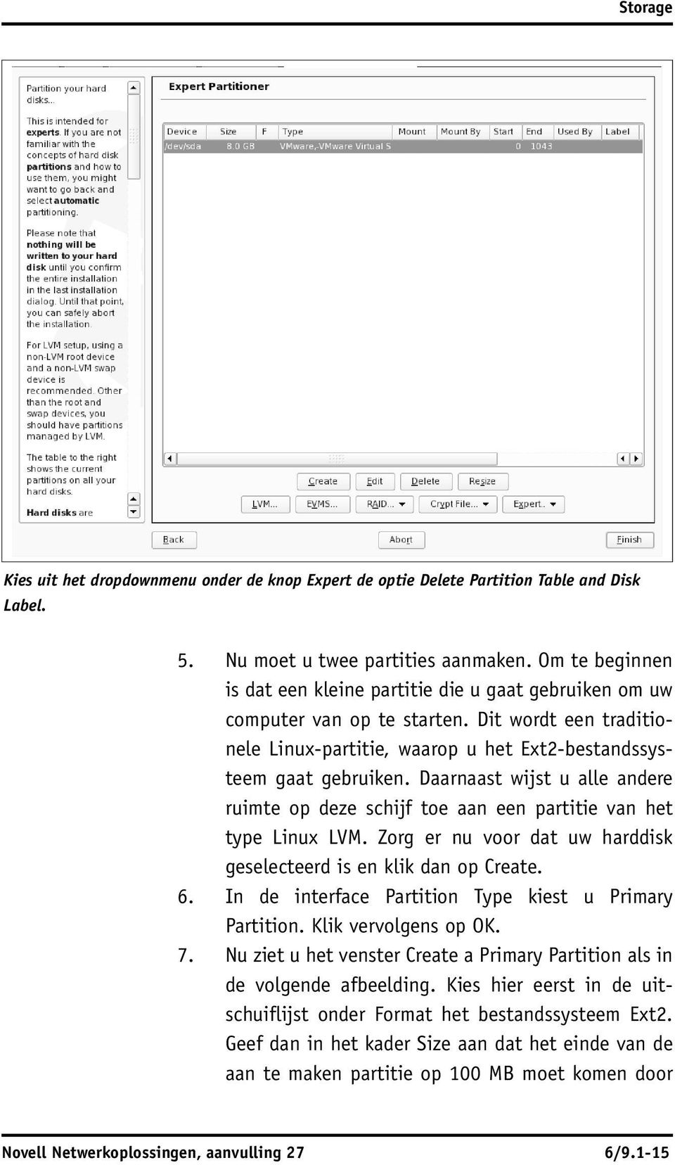 Daarnaast wijst u alle andere ruimte op deze schijf toe aan een partitie van het type Linux LVM. Zorg er nu voor dat uw harddisk geselecteerd is en klik dan op Create. 6.