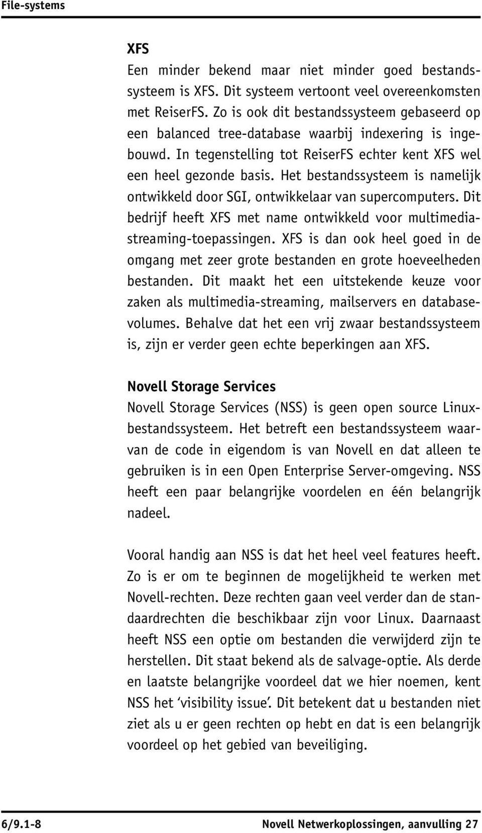 Het bestandssysteem is namelijk ontwikkeld door SGI, ontwikkelaar van supercomputers. Dit bedrijf heeft XFS met name ontwikkeld voor multimediastreaming-toepassingen.