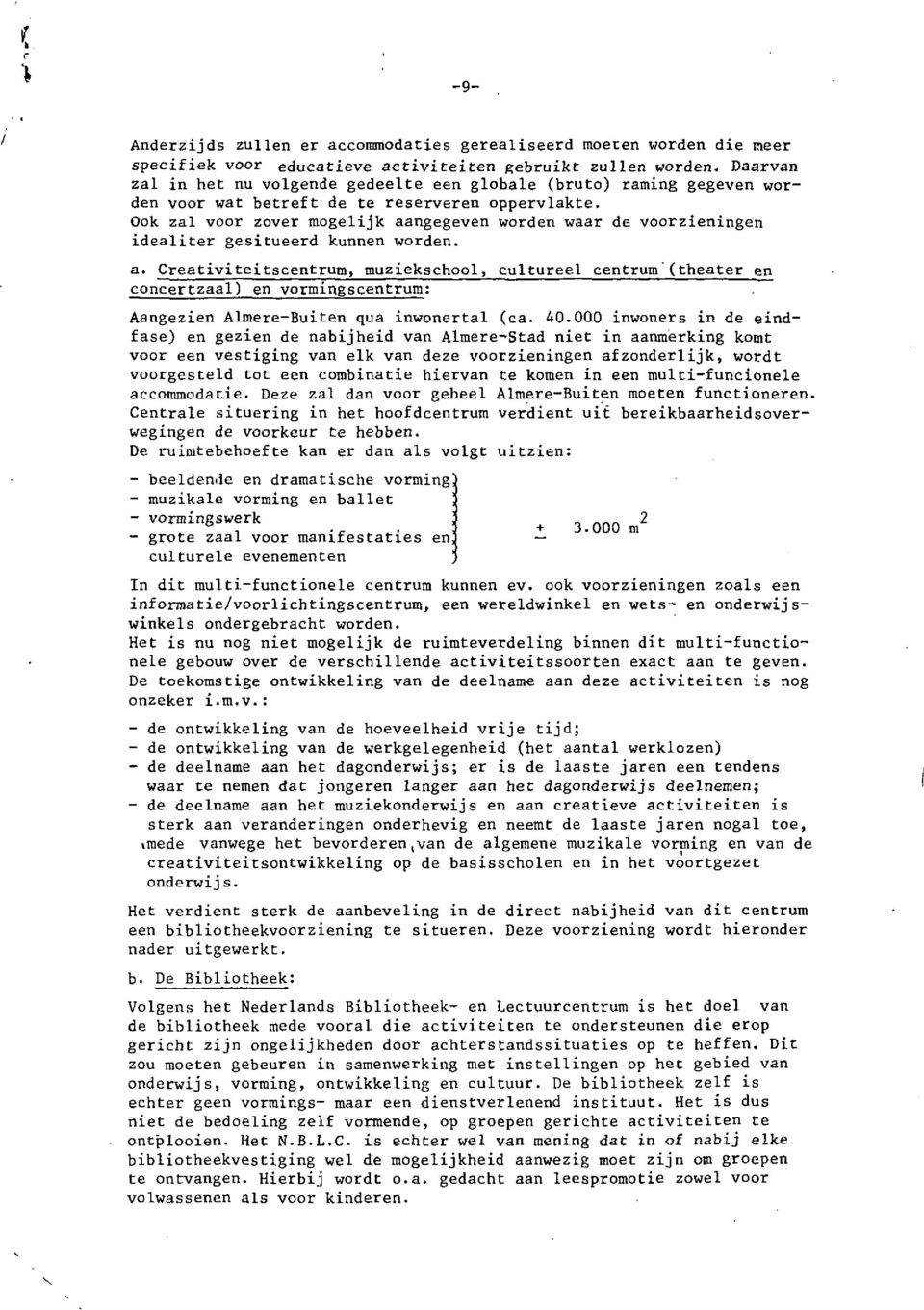 Ook zal voor zover mogelijk aangegeven worden waar de voorzieningen idealiter gesitueerd kunnen worden. a. Creativiteitscentrum, muziekschool, cultureel centrum (theater en concertzaal) en vormingscentrum: Aangezien Almere-Buiten qua inwonertal (ca.